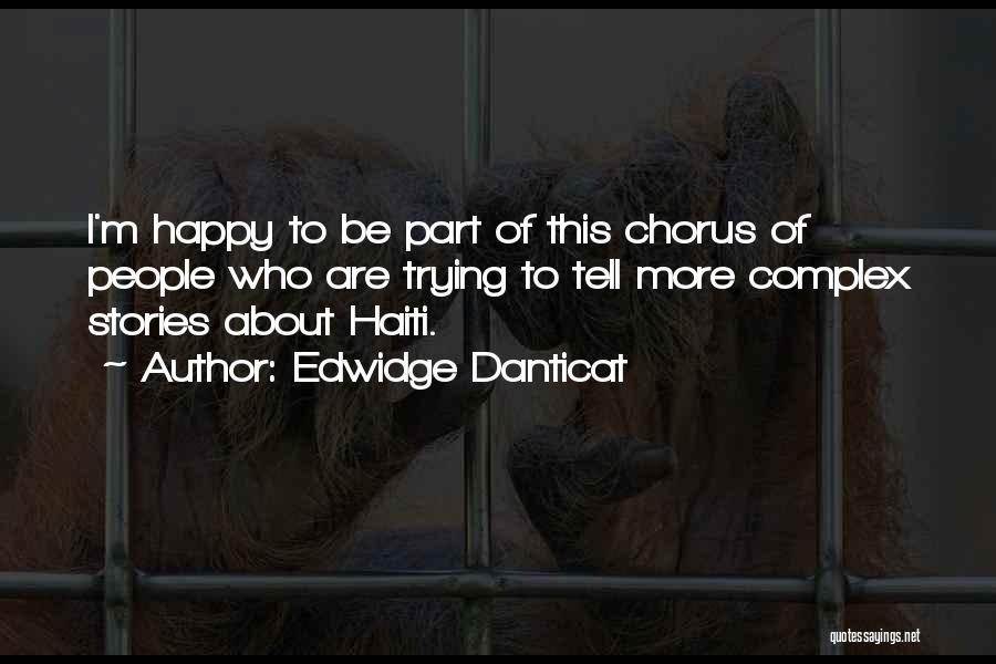 Edwidge Danticat Quotes: I'm Happy To Be Part Of This Chorus Of People Who Are Trying To Tell More Complex Stories About Haiti.