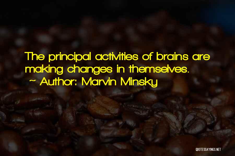 Marvin Minsky Quotes: The Principal Activities Of Brains Are Making Changes In Themselves.