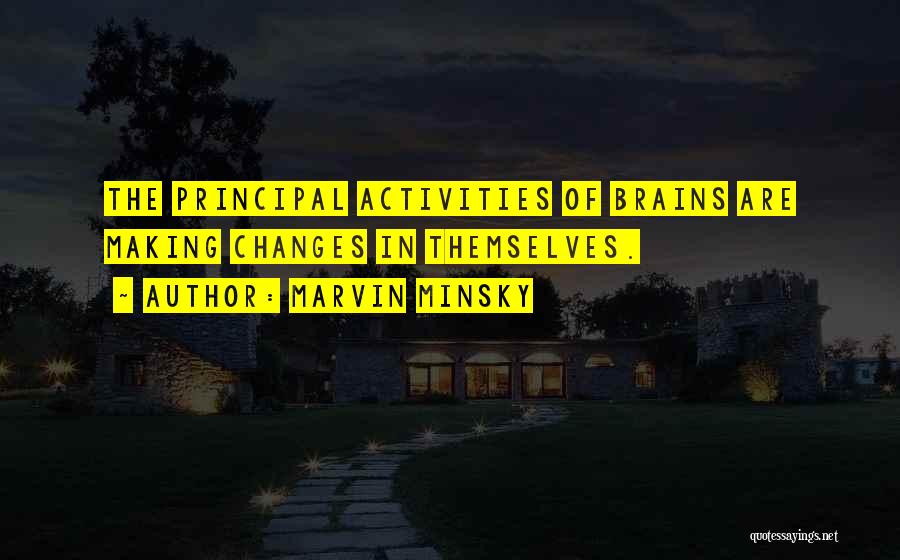 Marvin Minsky Quotes: The Principal Activities Of Brains Are Making Changes In Themselves.