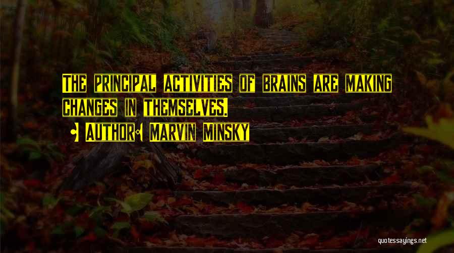 Marvin Minsky Quotes: The Principal Activities Of Brains Are Making Changes In Themselves.