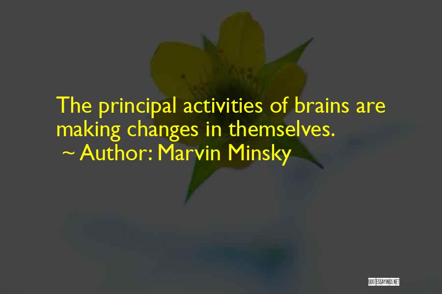 Marvin Minsky Quotes: The Principal Activities Of Brains Are Making Changes In Themselves.