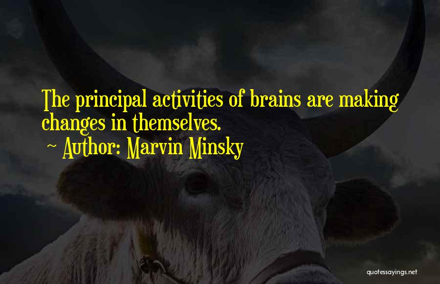 Marvin Minsky Quotes: The Principal Activities Of Brains Are Making Changes In Themselves.