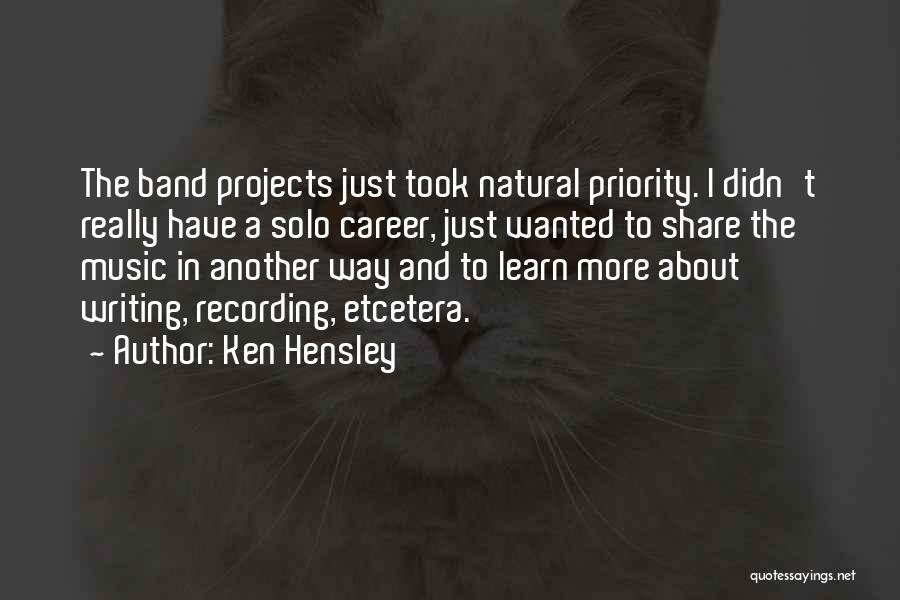 Ken Hensley Quotes: The Band Projects Just Took Natural Priority. I Didn't Really Have A Solo Career, Just Wanted To Share The Music