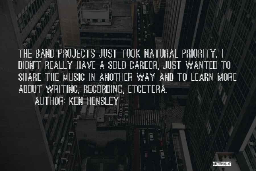 Ken Hensley Quotes: The Band Projects Just Took Natural Priority. I Didn't Really Have A Solo Career, Just Wanted To Share The Music