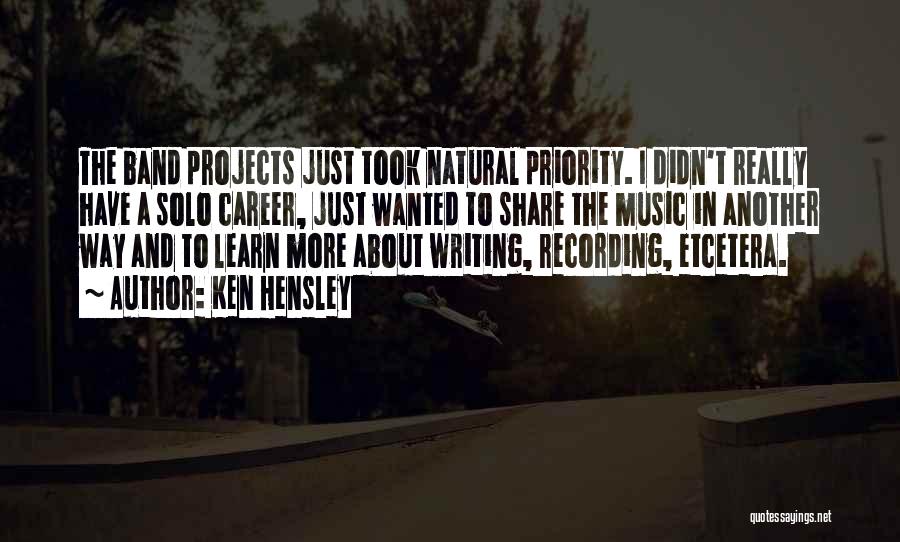 Ken Hensley Quotes: The Band Projects Just Took Natural Priority. I Didn't Really Have A Solo Career, Just Wanted To Share The Music