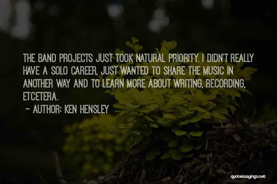 Ken Hensley Quotes: The Band Projects Just Took Natural Priority. I Didn't Really Have A Solo Career, Just Wanted To Share The Music