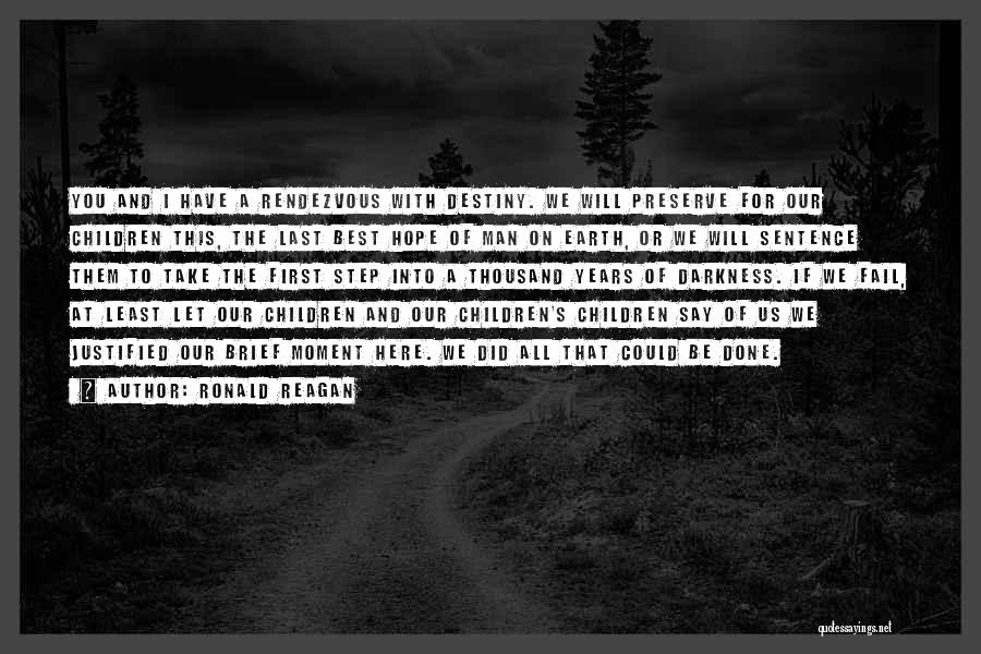 Ronald Reagan Quotes: You And I Have A Rendezvous With Destiny. We Will Preserve For Our Children This, The Last Best Hope Of