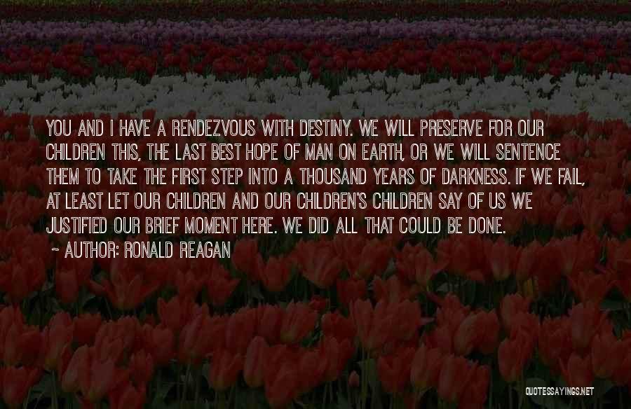 Ronald Reagan Quotes: You And I Have A Rendezvous With Destiny. We Will Preserve For Our Children This, The Last Best Hope Of