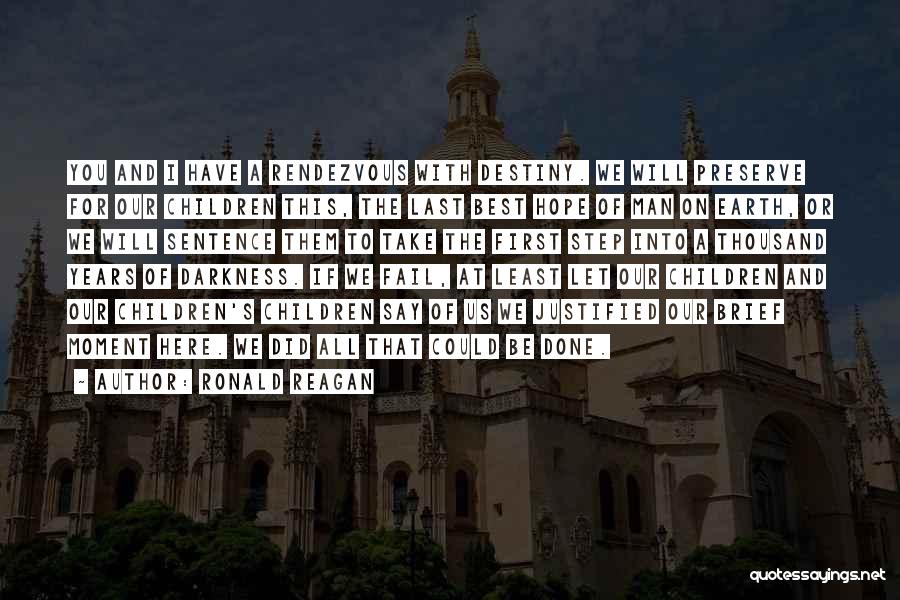 Ronald Reagan Quotes: You And I Have A Rendezvous With Destiny. We Will Preserve For Our Children This, The Last Best Hope Of