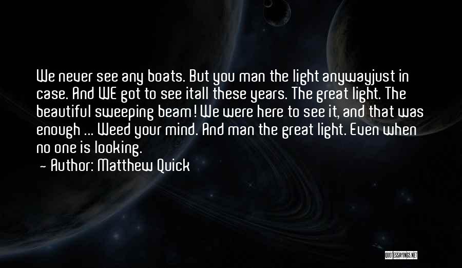 Matthew Quick Quotes: We Never See Any Boats. But You Man The Light Anywayjust In Case. And We Got To See Itall These