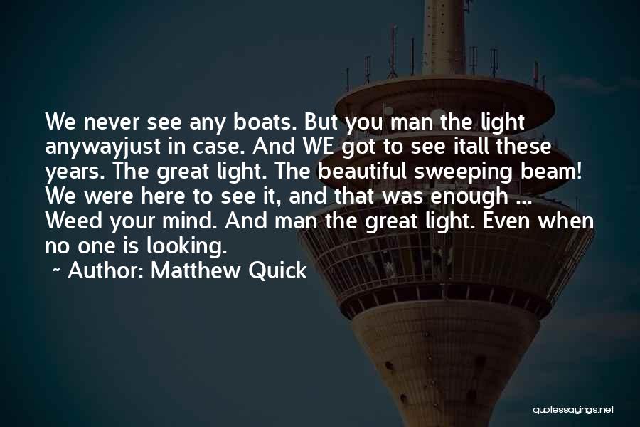 Matthew Quick Quotes: We Never See Any Boats. But You Man The Light Anywayjust In Case. And We Got To See Itall These
