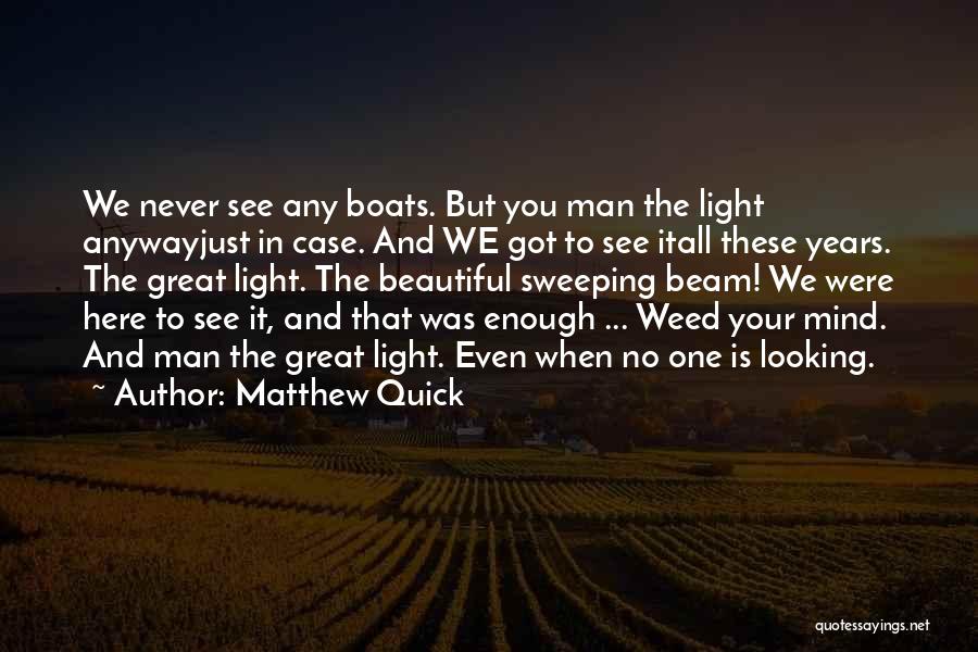 Matthew Quick Quotes: We Never See Any Boats. But You Man The Light Anywayjust In Case. And We Got To See Itall These