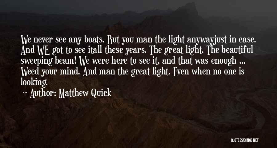 Matthew Quick Quotes: We Never See Any Boats. But You Man The Light Anywayjust In Case. And We Got To See Itall These