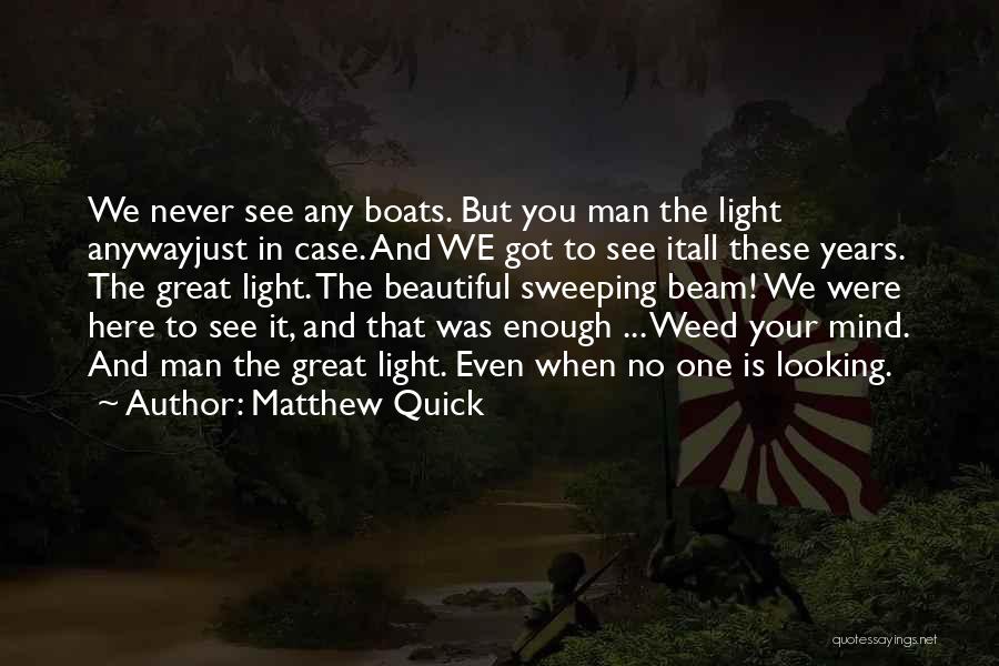 Matthew Quick Quotes: We Never See Any Boats. But You Man The Light Anywayjust In Case. And We Got To See Itall These