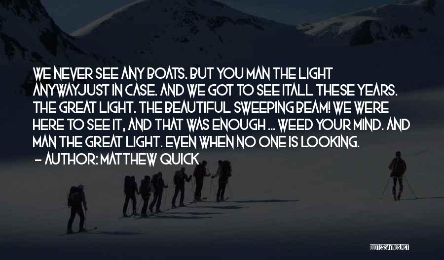 Matthew Quick Quotes: We Never See Any Boats. But You Man The Light Anywayjust In Case. And We Got To See Itall These