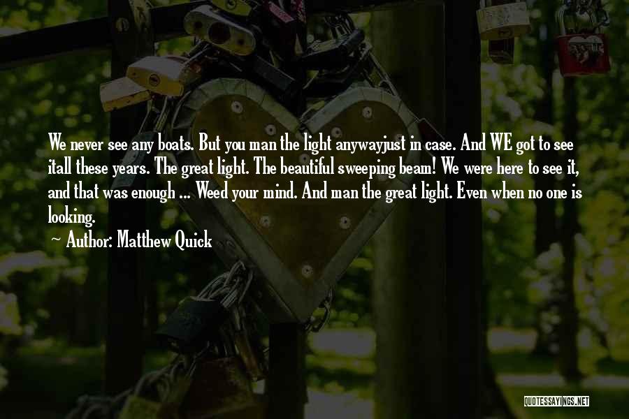 Matthew Quick Quotes: We Never See Any Boats. But You Man The Light Anywayjust In Case. And We Got To See Itall These