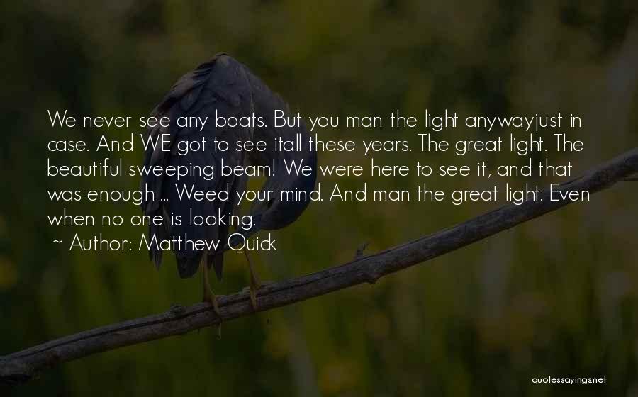 Matthew Quick Quotes: We Never See Any Boats. But You Man The Light Anywayjust In Case. And We Got To See Itall These
