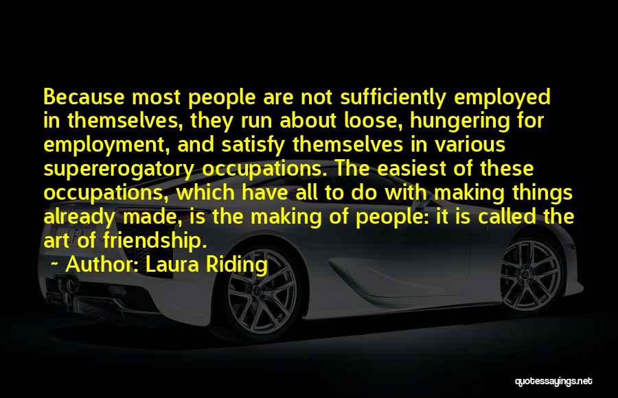 Laura Riding Quotes: Because Most People Are Not Sufficiently Employed In Themselves, They Run About Loose, Hungering For Employment, And Satisfy Themselves In