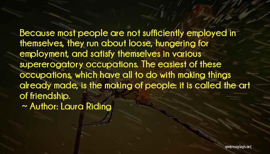 Laura Riding Quotes: Because Most People Are Not Sufficiently Employed In Themselves, They Run About Loose, Hungering For Employment, And Satisfy Themselves In