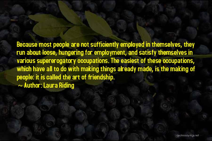 Laura Riding Quotes: Because Most People Are Not Sufficiently Employed In Themselves, They Run About Loose, Hungering For Employment, And Satisfy Themselves In