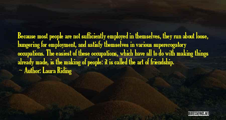 Laura Riding Quotes: Because Most People Are Not Sufficiently Employed In Themselves, They Run About Loose, Hungering For Employment, And Satisfy Themselves In