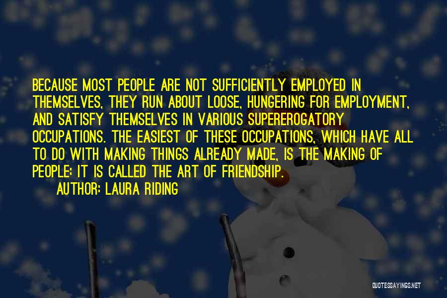 Laura Riding Quotes: Because Most People Are Not Sufficiently Employed In Themselves, They Run About Loose, Hungering For Employment, And Satisfy Themselves In