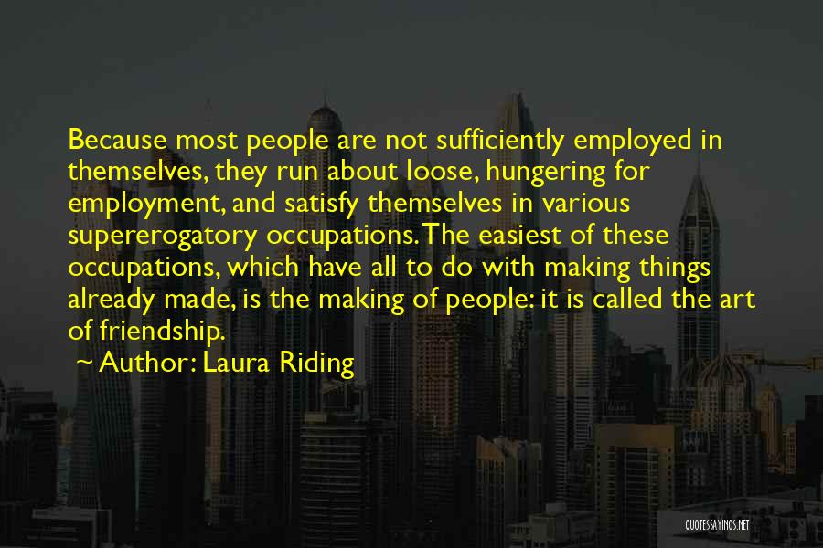 Laura Riding Quotes: Because Most People Are Not Sufficiently Employed In Themselves, They Run About Loose, Hungering For Employment, And Satisfy Themselves In