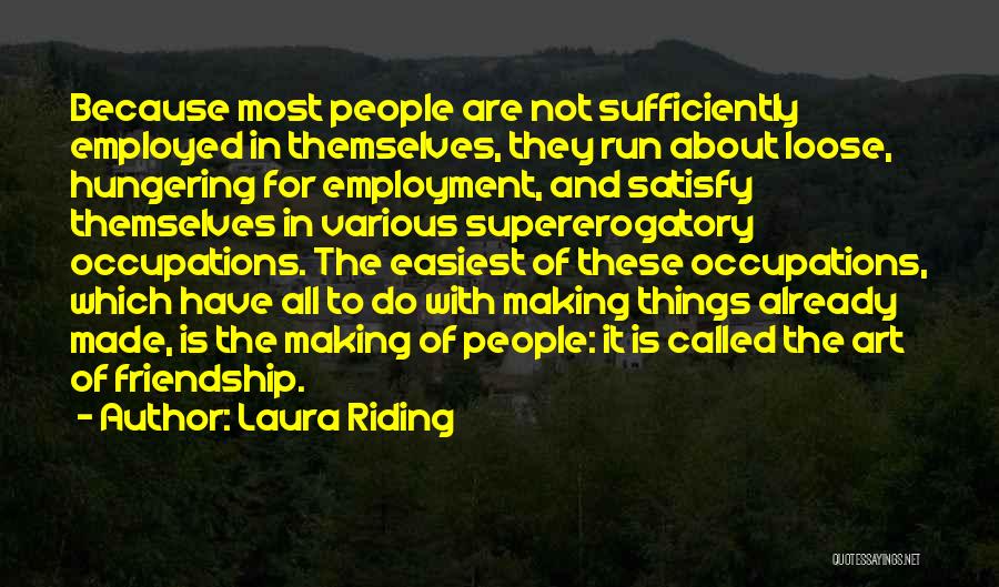 Laura Riding Quotes: Because Most People Are Not Sufficiently Employed In Themselves, They Run About Loose, Hungering For Employment, And Satisfy Themselves In