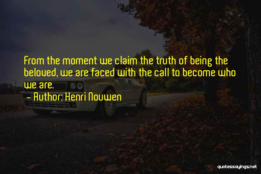 Henri Nouwen Quotes: From The Moment We Claim The Truth Of Being The Beloved, We Are Faced With The Call To Become Who