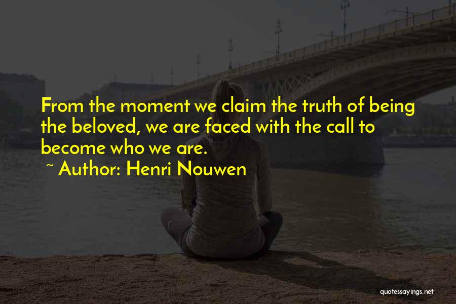 Henri Nouwen Quotes: From The Moment We Claim The Truth Of Being The Beloved, We Are Faced With The Call To Become Who