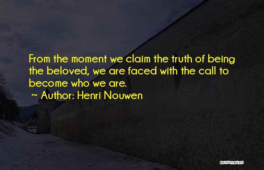 Henri Nouwen Quotes: From The Moment We Claim The Truth Of Being The Beloved, We Are Faced With The Call To Become Who