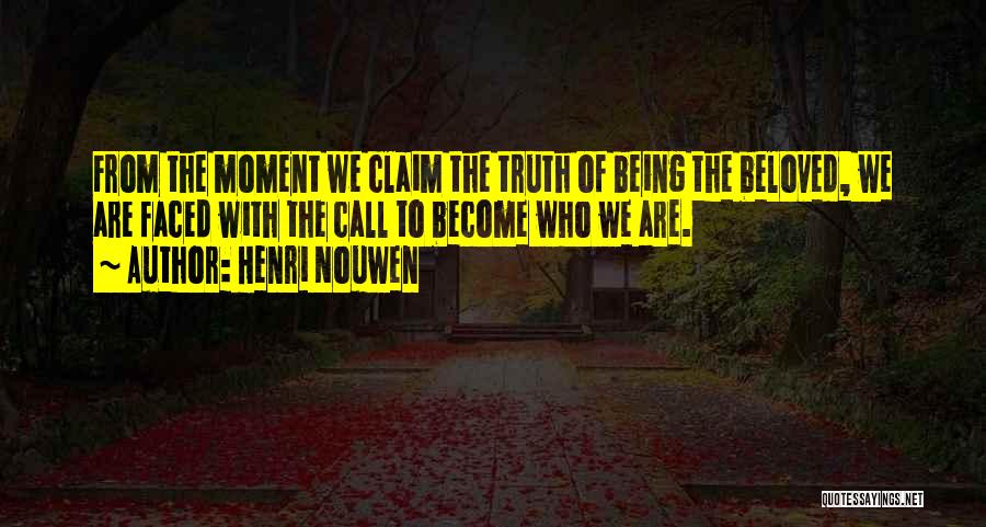 Henri Nouwen Quotes: From The Moment We Claim The Truth Of Being The Beloved, We Are Faced With The Call To Become Who