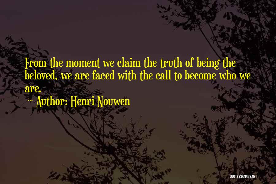 Henri Nouwen Quotes: From The Moment We Claim The Truth Of Being The Beloved, We Are Faced With The Call To Become Who