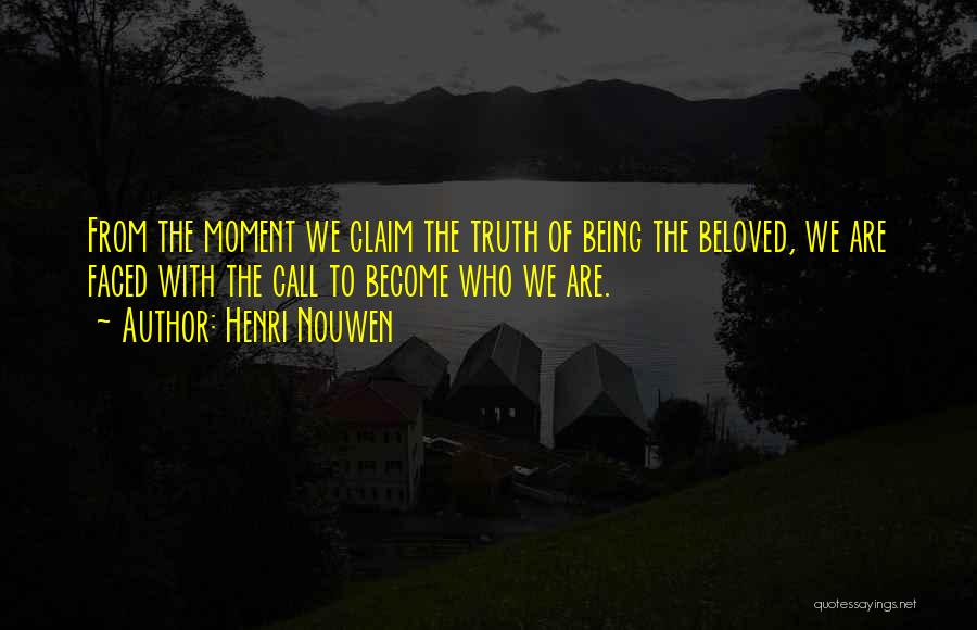 Henri Nouwen Quotes: From The Moment We Claim The Truth Of Being The Beloved, We Are Faced With The Call To Become Who