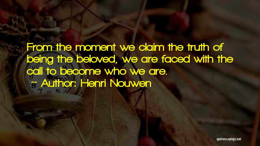 Henri Nouwen Quotes: From The Moment We Claim The Truth Of Being The Beloved, We Are Faced With The Call To Become Who