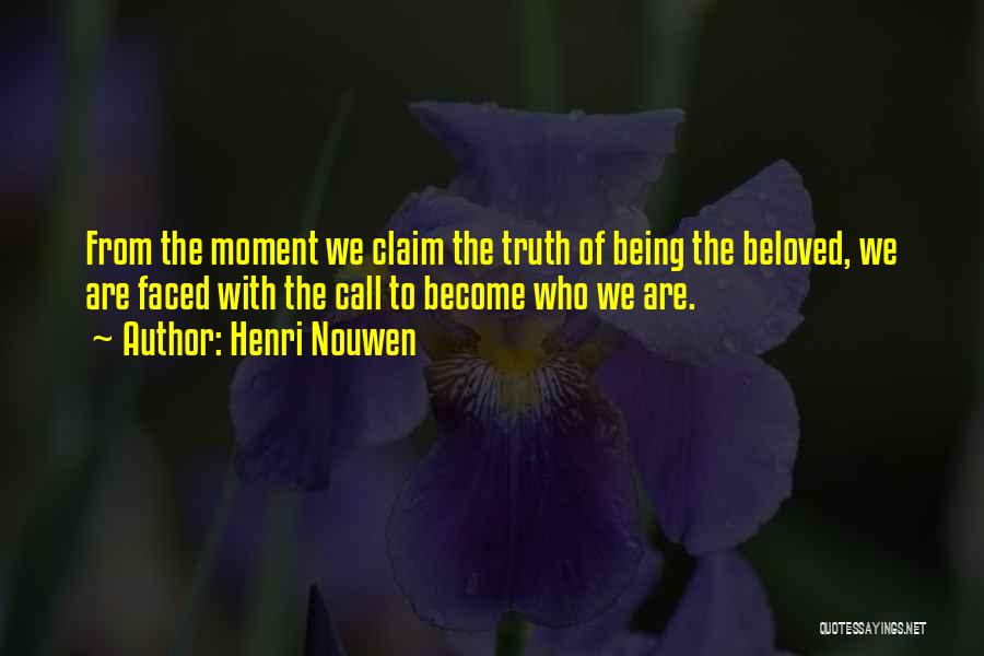 Henri Nouwen Quotes: From The Moment We Claim The Truth Of Being The Beloved, We Are Faced With The Call To Become Who