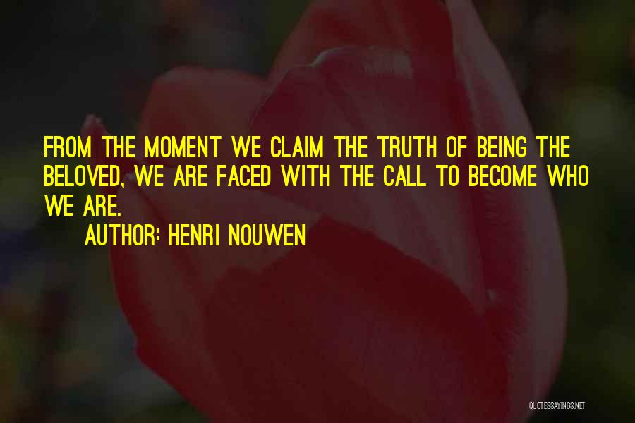 Henri Nouwen Quotes: From The Moment We Claim The Truth Of Being The Beloved, We Are Faced With The Call To Become Who