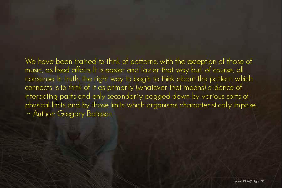 Gregory Bateson Quotes: We Have Been Trained To Think Of Patterns, With The Exception Of Those Of Music, As Fixed Affairs. It Is