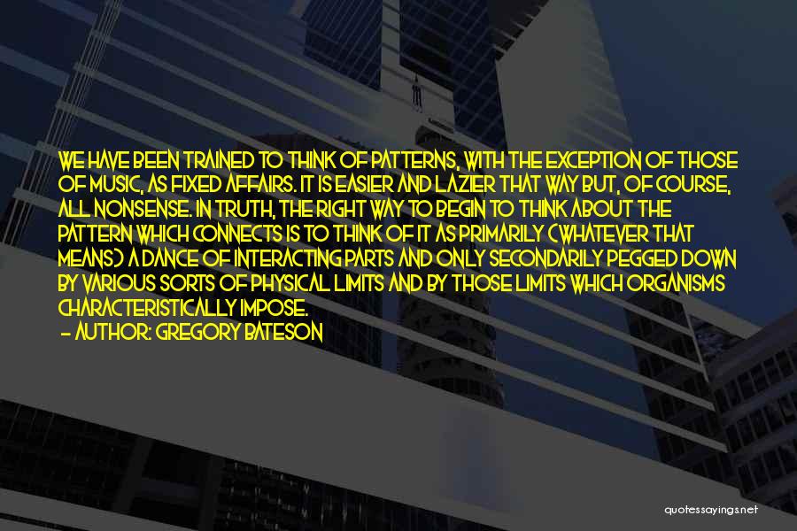 Gregory Bateson Quotes: We Have Been Trained To Think Of Patterns, With The Exception Of Those Of Music, As Fixed Affairs. It Is