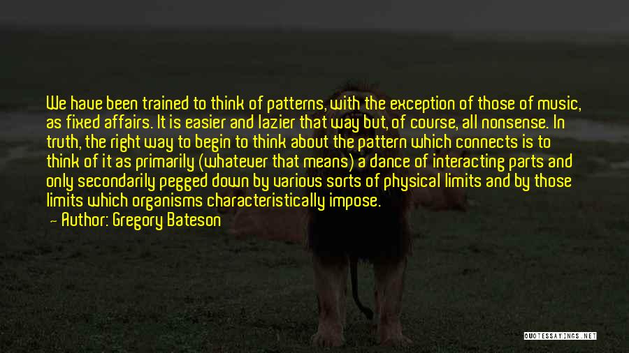 Gregory Bateson Quotes: We Have Been Trained To Think Of Patterns, With The Exception Of Those Of Music, As Fixed Affairs. It Is