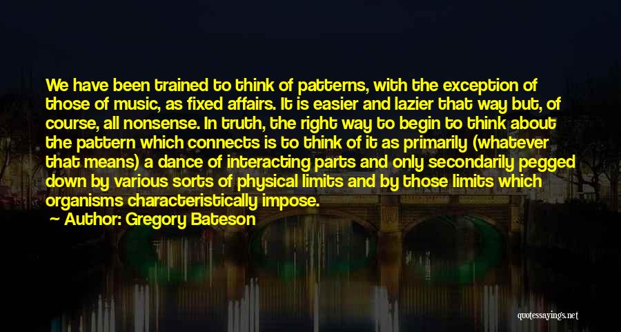 Gregory Bateson Quotes: We Have Been Trained To Think Of Patterns, With The Exception Of Those Of Music, As Fixed Affairs. It Is