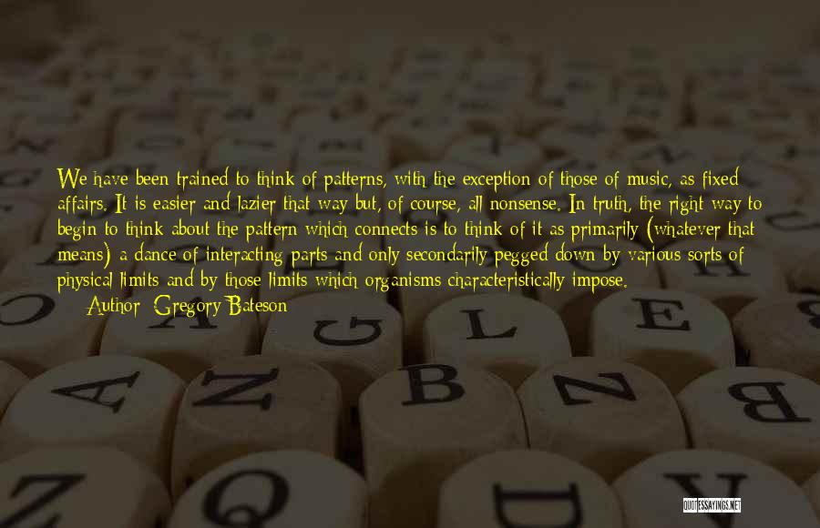 Gregory Bateson Quotes: We Have Been Trained To Think Of Patterns, With The Exception Of Those Of Music, As Fixed Affairs. It Is