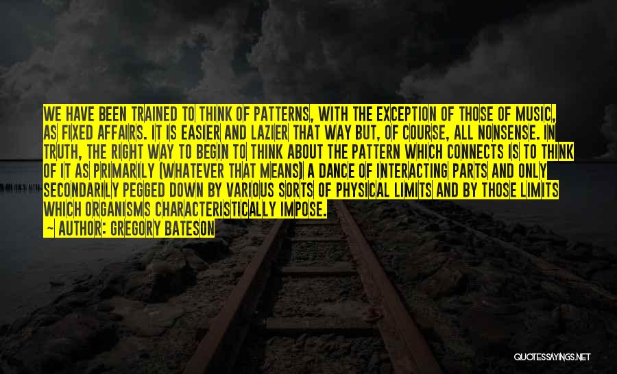 Gregory Bateson Quotes: We Have Been Trained To Think Of Patterns, With The Exception Of Those Of Music, As Fixed Affairs. It Is