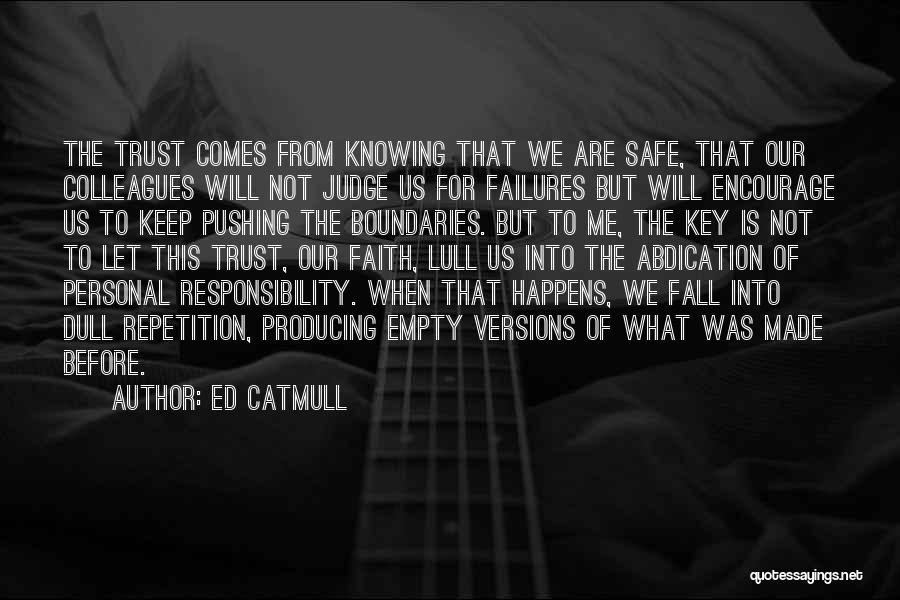 Ed Catmull Quotes: The Trust Comes From Knowing That We Are Safe, That Our Colleagues Will Not Judge Us For Failures But Will