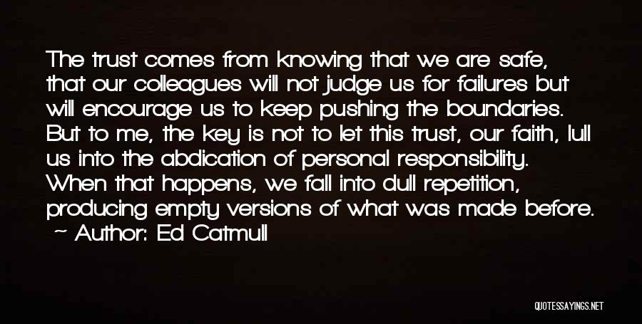 Ed Catmull Quotes: The Trust Comes From Knowing That We Are Safe, That Our Colleagues Will Not Judge Us For Failures But Will