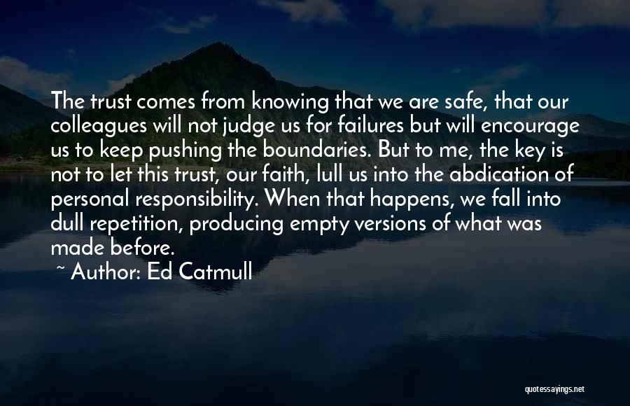 Ed Catmull Quotes: The Trust Comes From Knowing That We Are Safe, That Our Colleagues Will Not Judge Us For Failures But Will