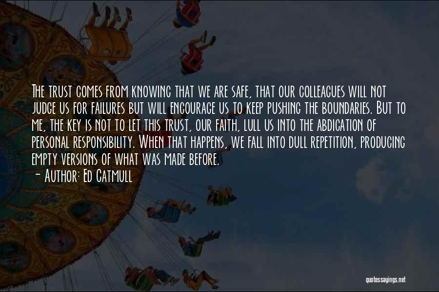 Ed Catmull Quotes: The Trust Comes From Knowing That We Are Safe, That Our Colleagues Will Not Judge Us For Failures But Will