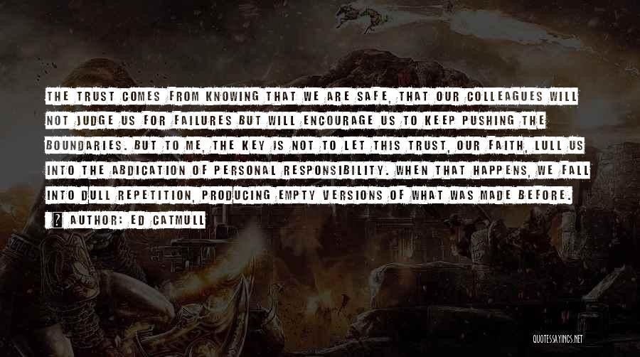 Ed Catmull Quotes: The Trust Comes From Knowing That We Are Safe, That Our Colleagues Will Not Judge Us For Failures But Will