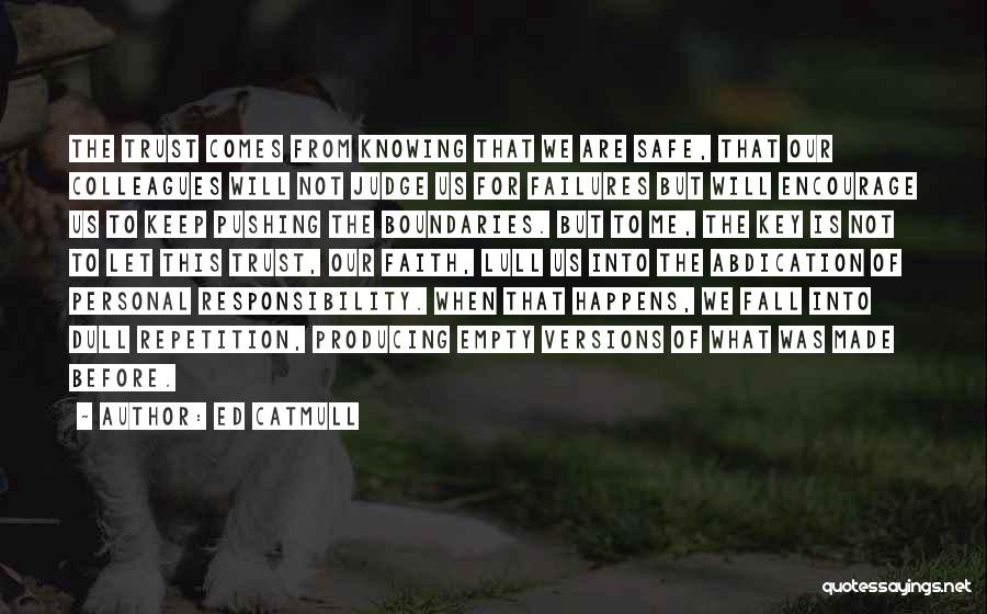 Ed Catmull Quotes: The Trust Comes From Knowing That We Are Safe, That Our Colleagues Will Not Judge Us For Failures But Will