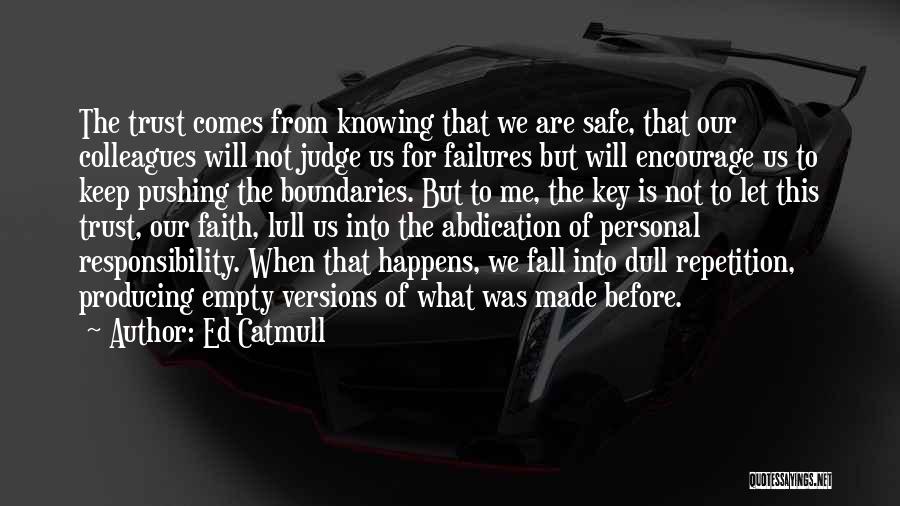 Ed Catmull Quotes: The Trust Comes From Knowing That We Are Safe, That Our Colleagues Will Not Judge Us For Failures But Will